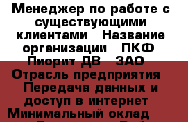 Менеджер по работе с существующими клиентами › Название организации ­ ПКФ "Пиорит-ДВ", ЗАО › Отрасль предприятия ­ Передача данных и доступ в интернет › Минимальный оклад ­ 35 000 - Все города Работа » Вакансии   . Мордовия респ.